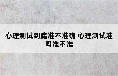 心理测试到底准不准确 心理测试准吗准不准